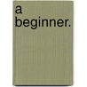 A Beginner. door Rhoda Broughton