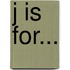 J Is For...