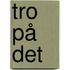 Tro på det