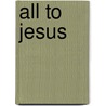 All to Jesus door Robert J. Morgan