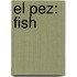 El Pez: Fish