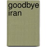 Goodbye Iran door Michael Hossein Tirgan