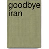 Goodbye Iran by Michael Hossein Tirgan