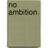 No Ambition.