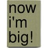 Now I'm Big!