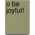 O be Joyful!
