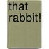 That Rabbit!