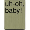 Uh-Oh, Baby! by Nancy Coffelt