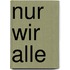 nur wir alle