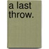 A Last Throw.