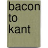 Bacon to Kant by Garrett Thomson