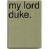 My Lord Duke.