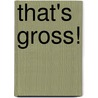 That's Gross! door Crispin Boyer