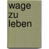 Wage zu leben