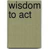 Wisdom to Act door Susan Adams