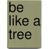 Be Like a Tree door Candee Fick