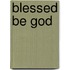 Blessed Be God