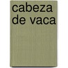 Cabeza de Vaca door Scott Cameron