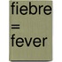 Fiebre = Fever