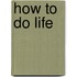 How to Do Life