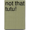 Not That Tutu! by Michelle Sinclair Colman