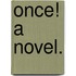 Once! A novel.