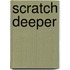 Scratch Deeper