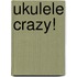 Ukulele Crazy!