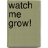Watch Me Grow!