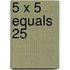 5 x 5 Equals 25