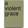 A Violent Grace door Michael Carden