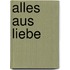 Alles aus Liebe