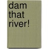 Dam That River! by William S. Abruzzi