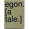 Egon. [A tale.] by Unknown