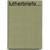 Lutherbriefe... door Martin Luther