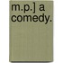 M.P.] A comedy.