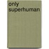 Only Superhuman