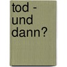 Tod - Und Dann? by Andrea Köbler