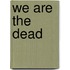We are the Dead