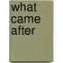 What Came After