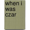 When I Was Czar door Arthur W. (Arthur Williams) Marchmont
