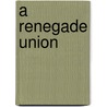 A Renegade Union door Lisa Phillips