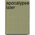 Apocalypse Later