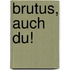 Brutus, auch Du!