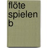 Flöte Spielen B by Elisabeth Weinzierl-Wächter