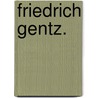 Friedrich Gentz. by Eduard Schmidt-Weissenfels