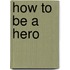 How to be a Hero