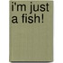 I'm Just a Fish!