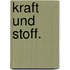 Kraft und Stoff.