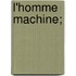 L'Homme Machine;